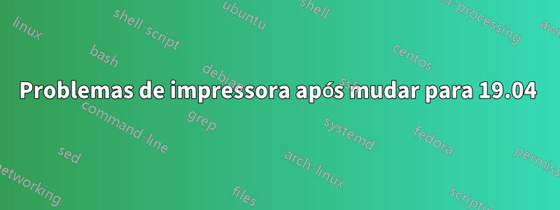 Problemas de impressora após mudar para 19.04