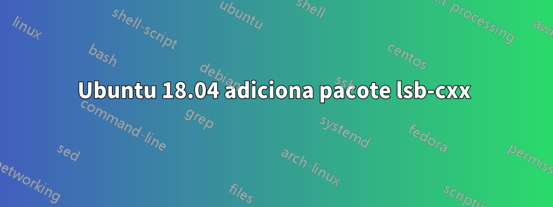 Ubuntu 18.04 adiciona pacote lsb-cxx