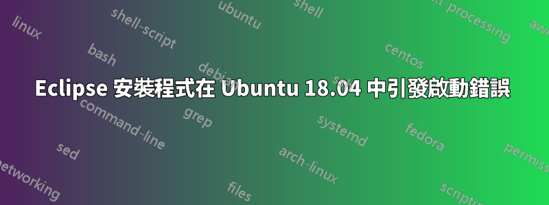 Eclipse 安裝程式在 Ubuntu 18.04 中引發啟動錯誤