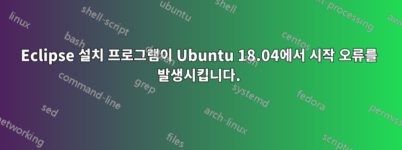 Eclipse 설치 프로그램이 Ubuntu 18.04에서 시작 오류를 발생시킵니다.