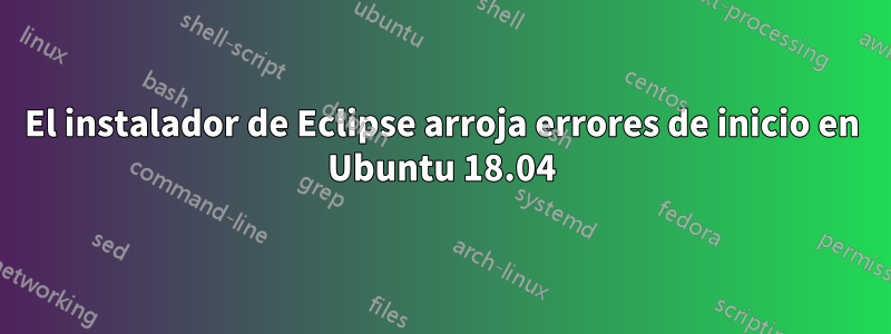 El instalador de Eclipse arroja errores de inicio en Ubuntu 18.04