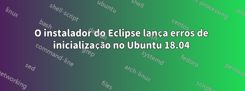 O instalador do Eclipse lança erros de inicialização no Ubuntu 18.04