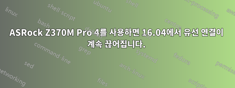 ASRock Z370M Pro 4를 사용하면 16.04에서 유선 연결이 계속 끊어집니다.