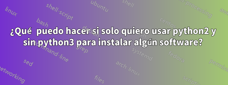 ¿Qué puedo hacer si solo quiero usar python2 y sin python3 para instalar algún software?