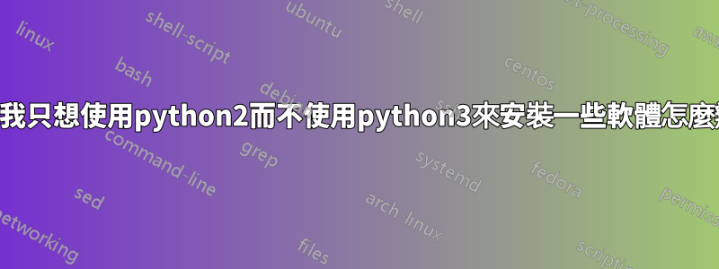 如果我只想使用python2而不使用python3來安裝一些軟體怎麼辦？