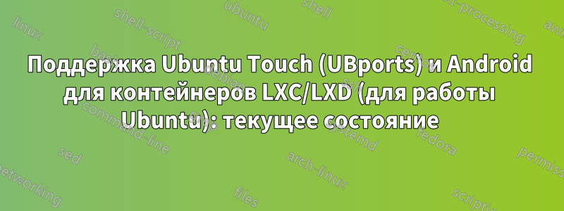 Поддержка Ubuntu Touch (UBports) и Android для контейнеров LXC/LXD (для работы Ubuntu): текущее состояние