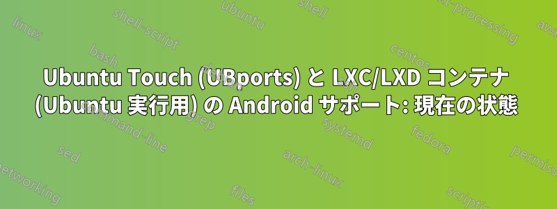 Ubuntu Touch (UBports) と LXC/LXD コンテナ (Ubuntu 実行用) の Android サポート: 現在の状態