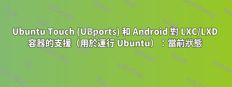 Ubuntu Touch (UBports) 和 Android 對 LXC/LXD 容器的支援（用於運行 Ubuntu）：當前狀態