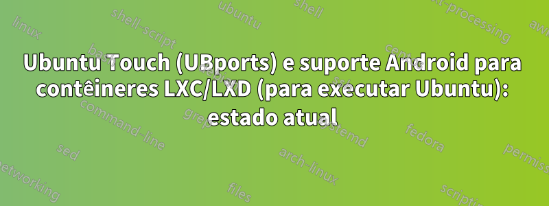 Ubuntu Touch (UBports) e suporte Android para contêineres LXC/LXD (para executar Ubuntu): estado atual