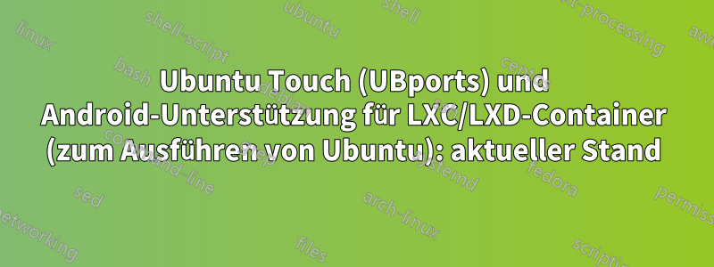 Ubuntu Touch (UBports) und Android-Unterstützung für LXC/LXD-Container (zum Ausführen von Ubuntu): aktueller Stand