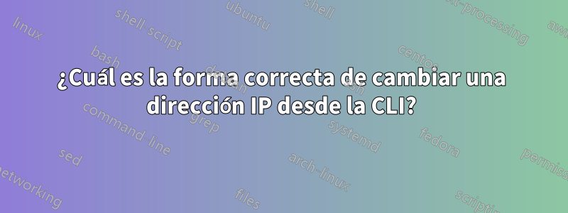 ¿Cuál es la forma correcta de cambiar una dirección IP desde la CLI?