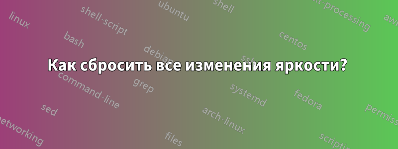 Как сбросить все изменения яркости?