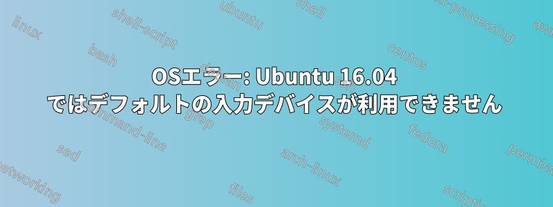 OSエラー: Ubuntu 16.04 ではデ​​フォルトの入力デバイスが利用できません