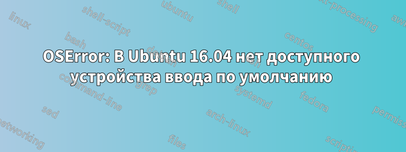 OSError: В Ubuntu 16.04 нет доступного устройства ввода по умолчанию