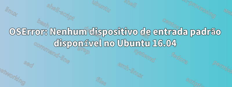 OSError: Nenhum dispositivo de entrada padrão disponível no Ubuntu 16.04