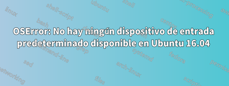 OSError: No hay ningún dispositivo de entrada predeterminado disponible en Ubuntu 16.04