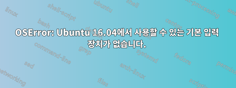 OSError: Ubuntu 16.04에서 사용할 수 있는 기본 입력 장치가 없습니다.