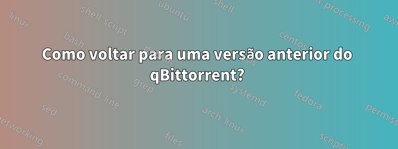 Como voltar para uma versão anterior do qBittorrent?