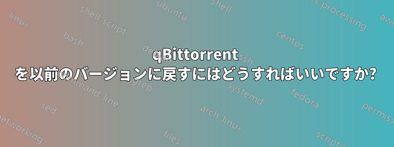 qBittorrent を以前のバージョンに戻すにはどうすればいいですか?