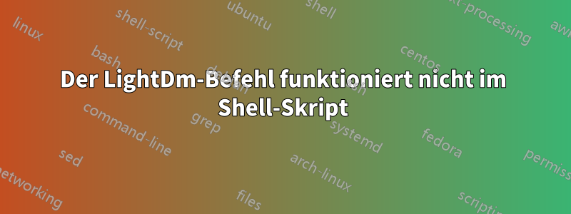 Der LightDm-Befehl funktioniert nicht im Shell-Skript