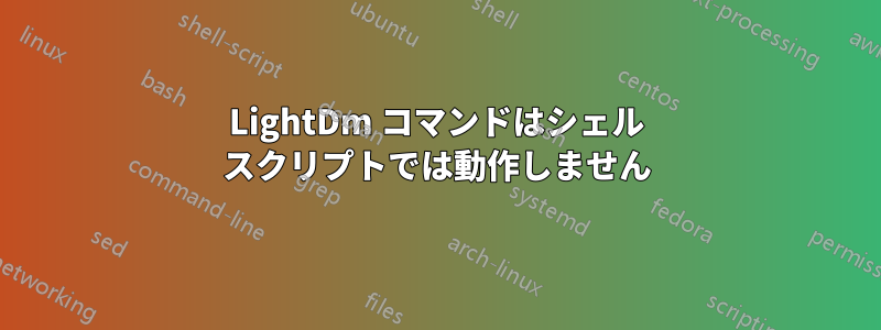 LightDm コマンドはシェル スクリプトでは動作しません