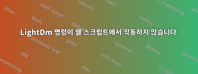 LightDm 명령이 쉘 스크립트에서 작동하지 않습니다