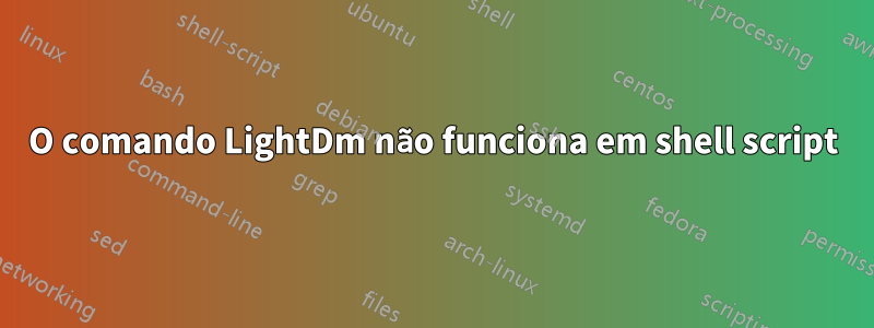 O comando LightDm não funciona em shell script