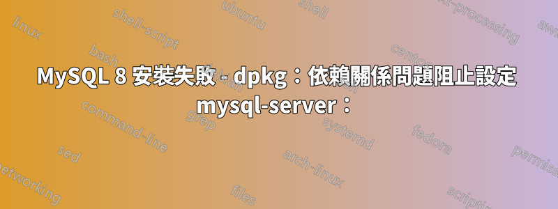 MySQL 8 安裝失敗 - dpkg：依賴關係問題阻止設定 mysql-server：