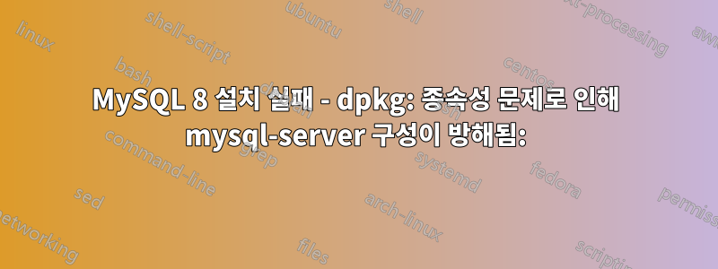 MySQL 8 설치 실패 - dpkg: 종속성 문제로 인해 mysql-server 구성이 방해됨: