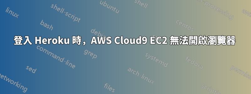 登入 Heroku 時，AWS Cloud9 EC2 無法開啟瀏覽器