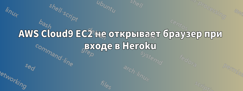 AWS Cloud9 EC2 не открывает браузер при входе в Heroku