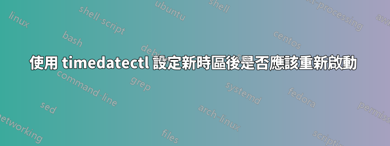 使用 timedatectl 設定新時區後是否應該重新啟動