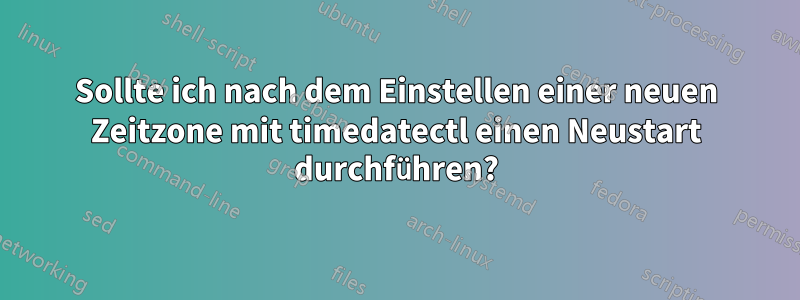 Sollte ich nach dem Einstellen einer neuen Zeitzone mit timedatectl einen Neustart durchführen?