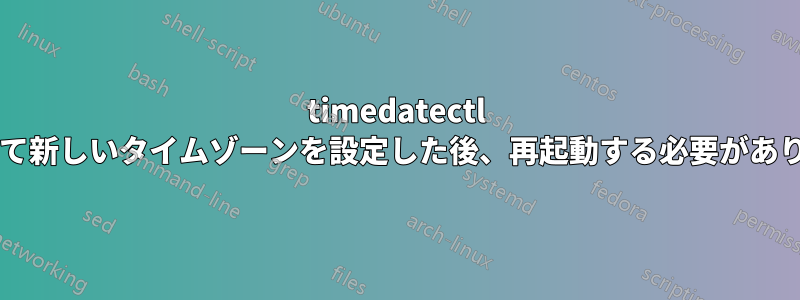 timedatectl を使用して新しいタイムゾーンを設定した後、再起動する必要がありますか?