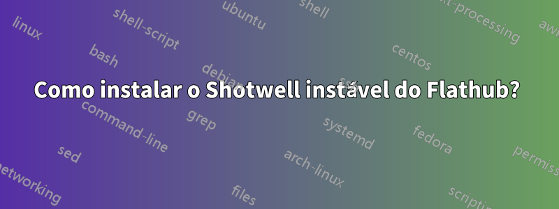 Como instalar o Shotwell instável do Flathub?