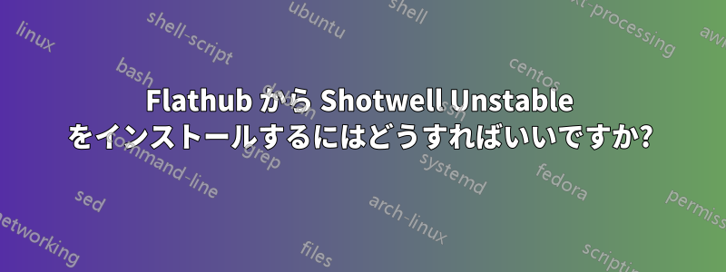 Flathub から Shotwell Unstable をインストールするにはどうすればいいですか?