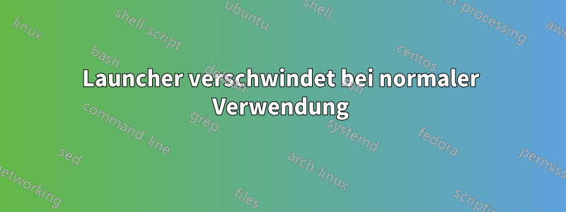 Launcher verschwindet bei normaler Verwendung