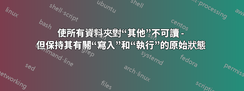 使所有資料夾對“其他”不可讀 - 但保持其有關“寫入”和“執行”的原始狀態