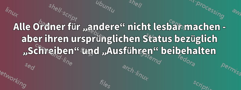 Alle Ordner für „andere“ nicht lesbar machen - aber ihren ursprünglichen Status bezüglich „Schreiben“ und „Ausführen“ beibehalten