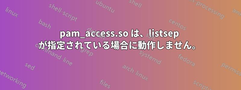 pam_access.so は、listsep が指定されている場合に動作しません。