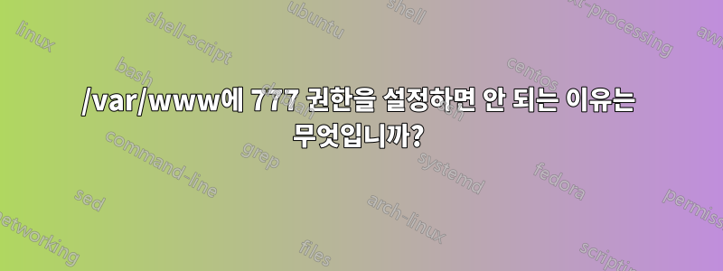 /var/www에 777 권한을 설정하면 안 되는 이유는 무엇입니까?