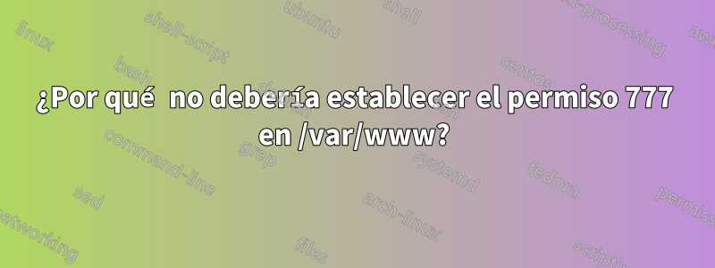 ¿Por qué no debería establecer el permiso 777 en /var/www?