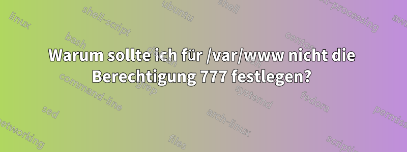 Warum sollte ich für /var/www nicht die Berechtigung 777 festlegen?