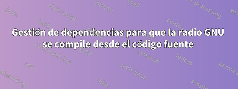 Gestión de dependencias para que la radio GNU se compile desde el código fuente