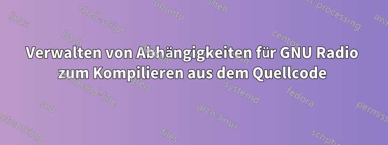 Verwalten von Abhängigkeiten für GNU Radio zum Kompilieren aus dem Quellcode