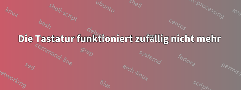 Die Tastatur funktioniert zufällig nicht mehr