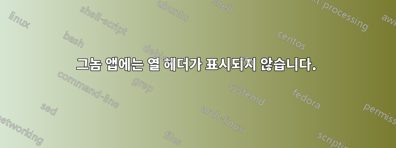 그놈 앱에는 열 헤더가 표시되지 않습니다.