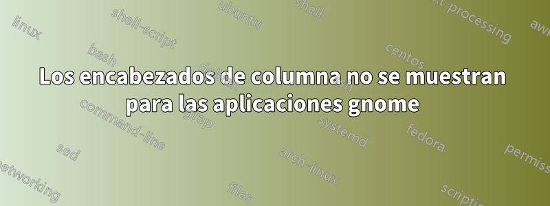 Los encabezados de columna no se muestran para las aplicaciones gnome