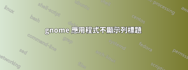 gnome 應用程式不顯示列標題