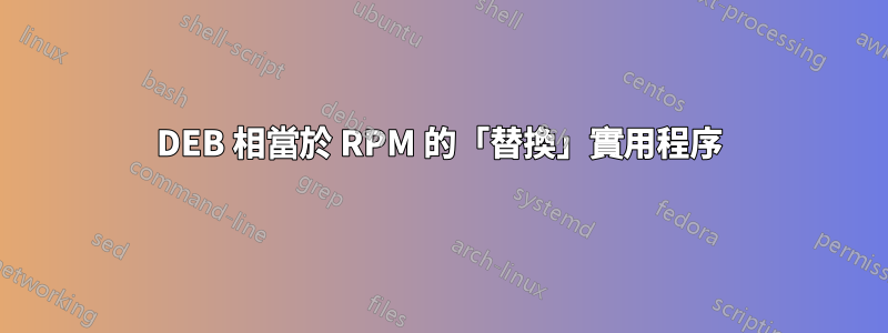 DEB 相當於 RPM 的「替換」實用程序